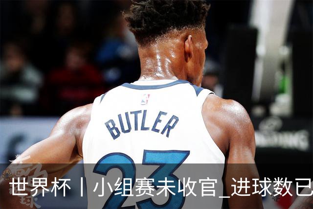 世界杯丨小组赛未收官 进球数已破单届历史纪录