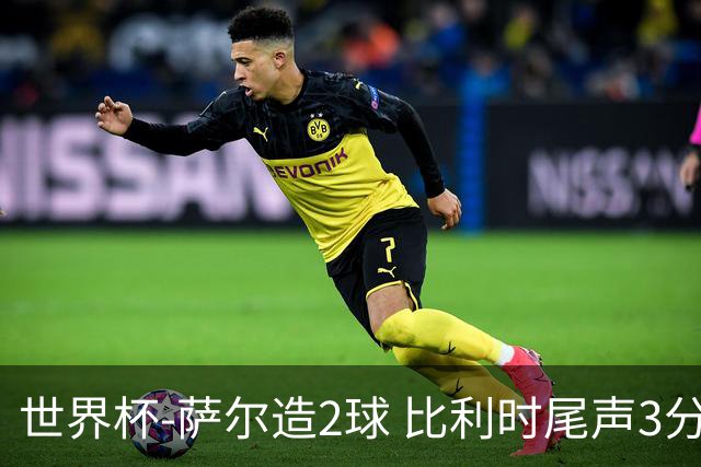 世界杯-萨尔造2球 比利时尾声3分2球2-2塞内加尔进加时