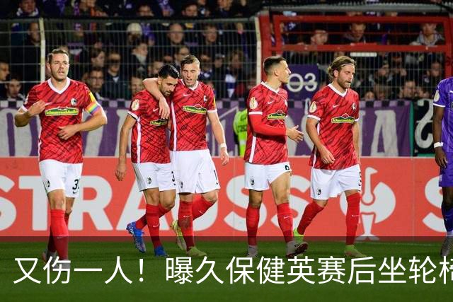 又伤一人！曝久保健英赛后坐轮椅离开赛场 将接受检查
