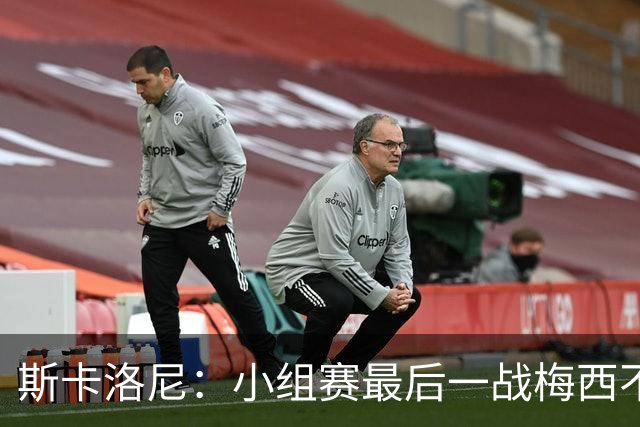 斯卡洛尼：小组赛最后一战梅西不会首发 这是最好的决定