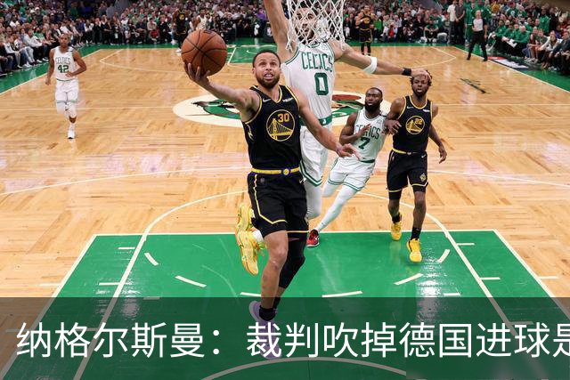 纳格尔斯曼：裁判吹掉德国进球是丑闻 我绝不会辞职的