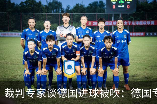 裁判专家谈德国进球被吹：德国专家认为苛刻 克拉滕伯格认为合理