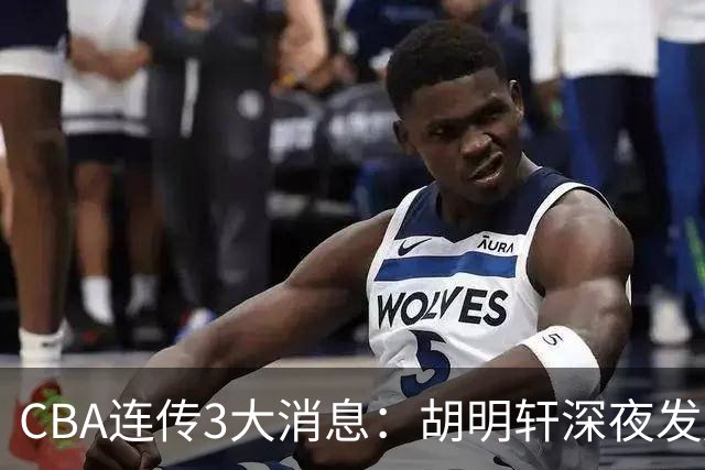 CBA连传3大消息：胡明轩深夜发声，两名小将入选国青，杜锋续约暂缓